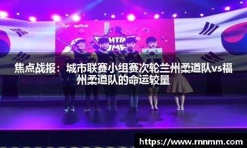 焦点战报：城市联赛小组赛次轮兰州柔道队vs福州柔道队的命运较量