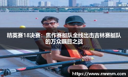 精英赛18决赛：焦作赛艇队全线出击吉林赛艇队的万众瞩目之战