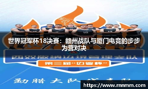 世界冠军杯18决赛：赣州战队与厦门电竞的步步为营对决