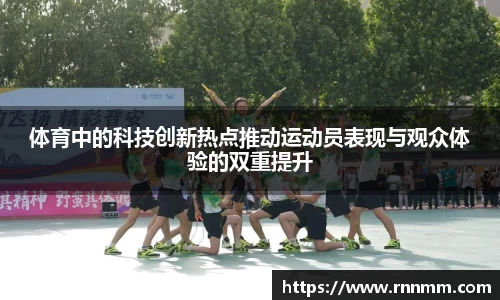 体育中的科技创新热点推动运动员表现与观众体验的双重提升