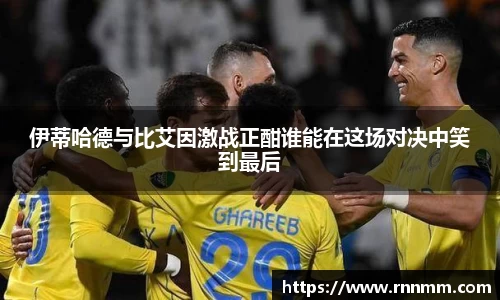 伊蒂哈德与比艾因激战正酣谁能在这场对决中笑到最后