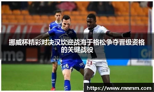 挪威杯精彩对决汉坎迎战海于格松争夺晋级资格的关键战役
